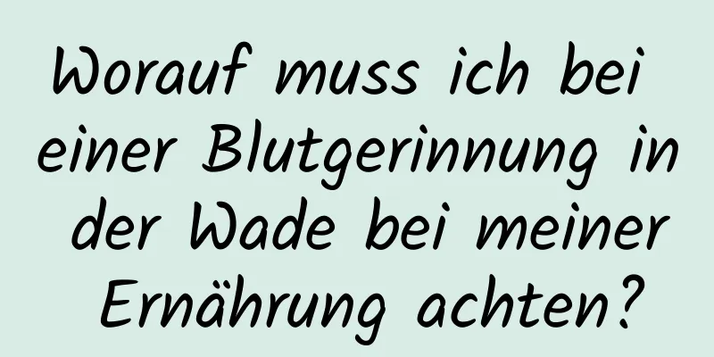 Worauf muss ich bei einer Blutgerinnung in der Wade bei meiner Ernährung achten?