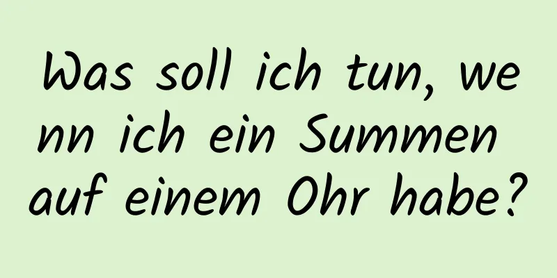 Was soll ich tun, wenn ich ein Summen auf einem Ohr habe?