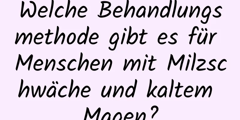 Welche Behandlungsmethode gibt es für Menschen mit Milzschwäche und kaltem Magen?