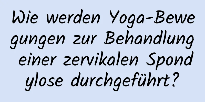 Wie werden Yoga-Bewegungen zur Behandlung einer zervikalen Spondylose durchgeführt?
