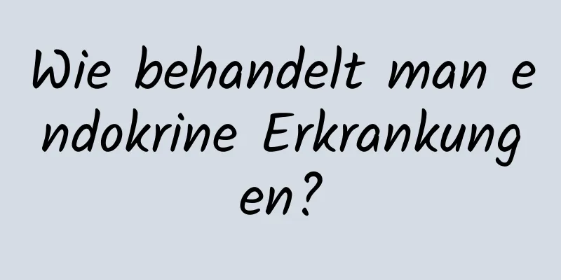 Wie behandelt man endokrine Erkrankungen?