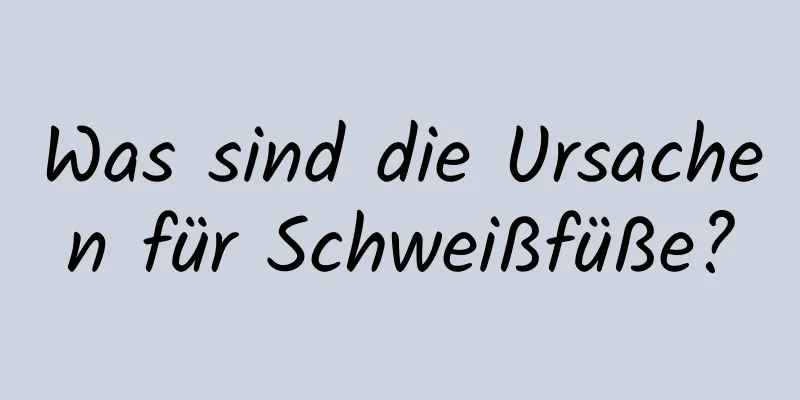 Was sind die Ursachen für Schweißfüße?