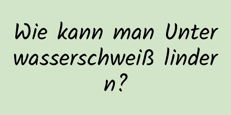 Wie kann man Unterwasserschweiß lindern?