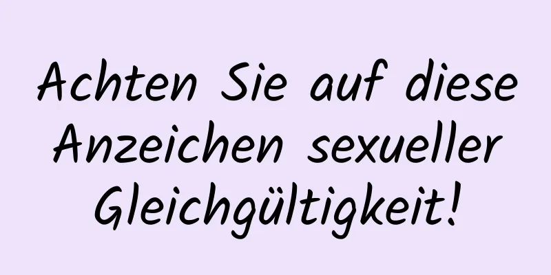 Achten Sie auf diese Anzeichen sexueller Gleichgültigkeit!
