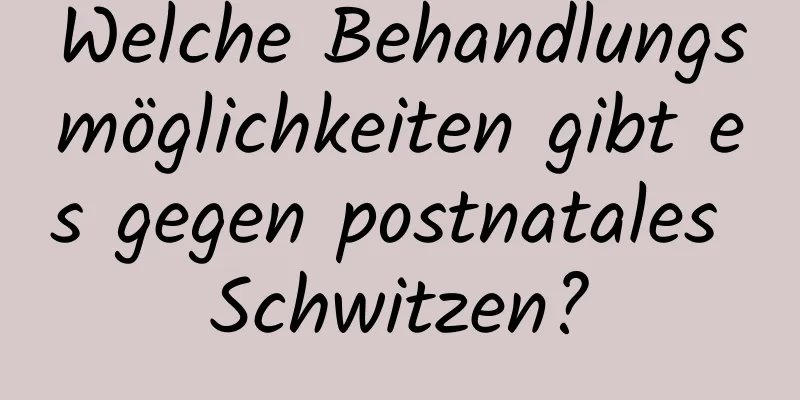 Welche Behandlungsmöglichkeiten gibt es gegen postnatales Schwitzen?