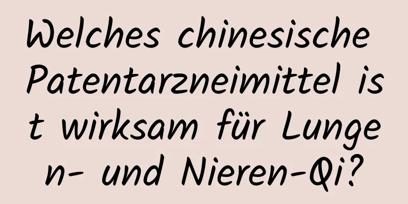 Welches chinesische Patentarzneimittel ist wirksam für Lungen- und Nieren-Qi?