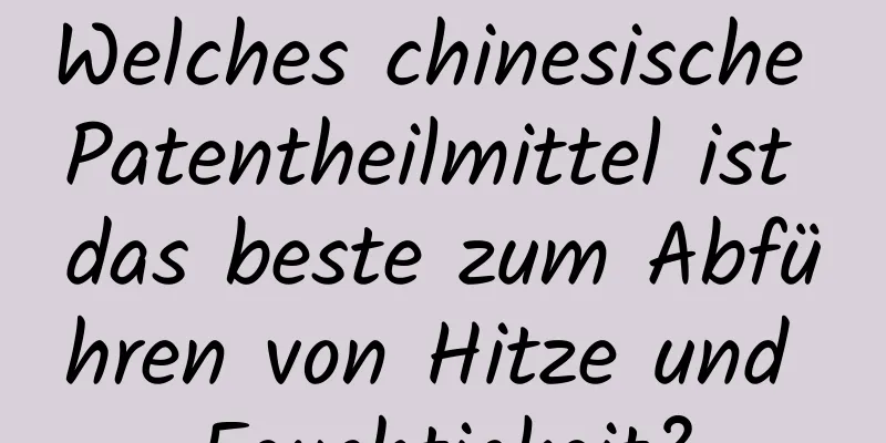 Welches chinesische Patentheilmittel ist das beste zum Abführen von Hitze und Feuchtigkeit?