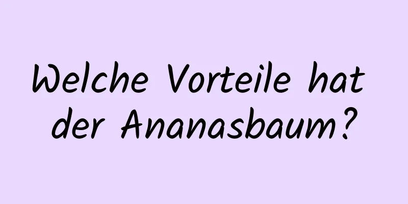 Welche Vorteile hat der Ananasbaum?
