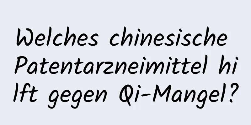 Welches chinesische Patentarzneimittel hilft gegen Qi-Mangel?