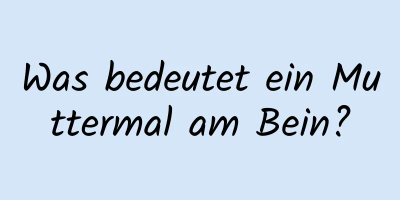 Was bedeutet ein Muttermal am Bein?