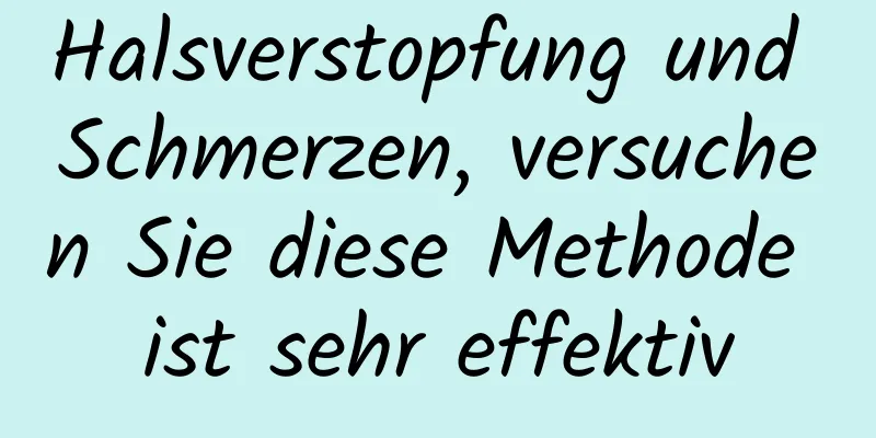 Halsverstopfung und Schmerzen, versuchen Sie diese Methode ist sehr effektiv