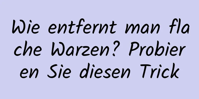 Wie entfernt man flache Warzen? Probieren Sie diesen Trick