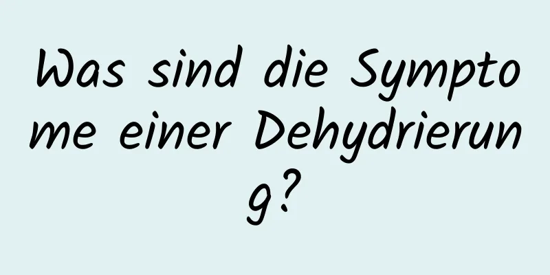 Was sind die Symptome einer Dehydrierung?