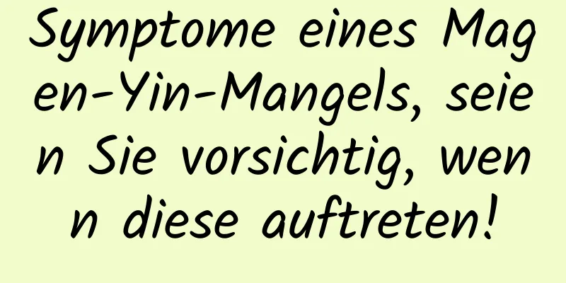 Symptome eines Magen-Yin-Mangels, seien Sie vorsichtig, wenn diese auftreten!