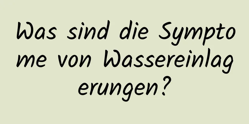 Was sind die Symptome von Wassereinlagerungen?