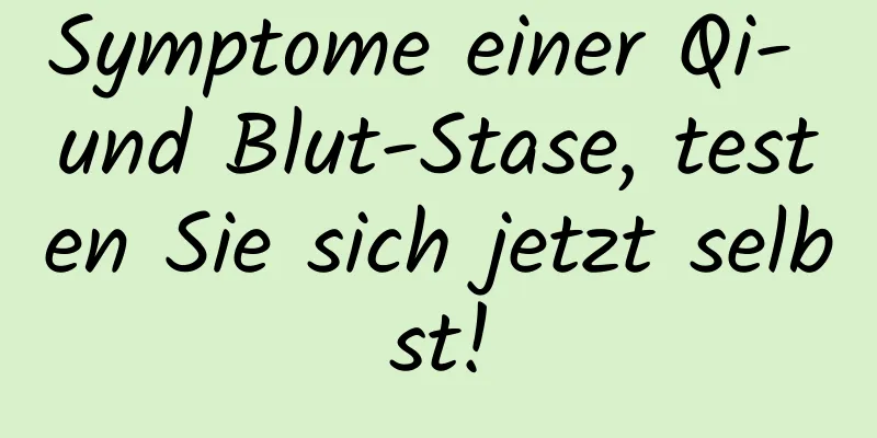 Symptome einer Qi- und Blut-Stase, testen Sie sich jetzt selbst!