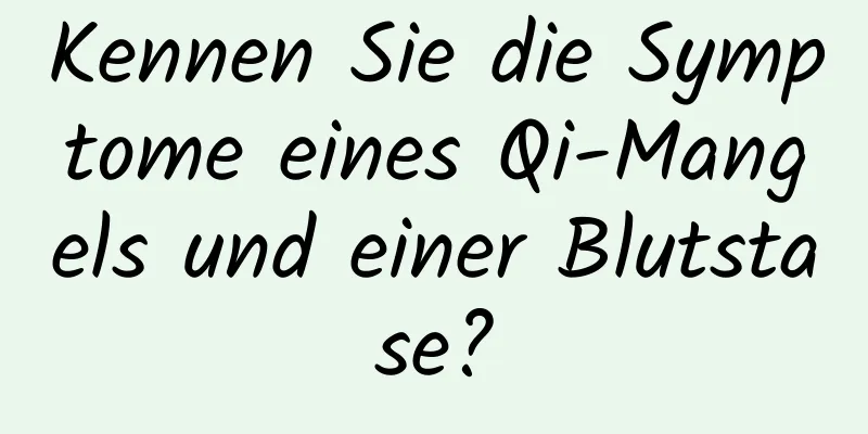 Kennen Sie die Symptome eines Qi-Mangels und einer Blutstase?