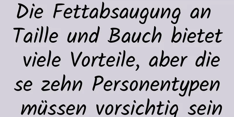Die Fettabsaugung an Taille und Bauch bietet viele Vorteile, aber diese zehn Personentypen müssen vorsichtig sein