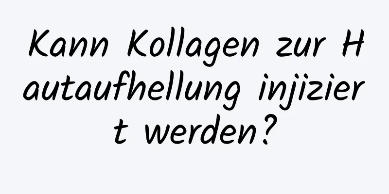 Kann Kollagen zur Hautaufhellung injiziert werden?