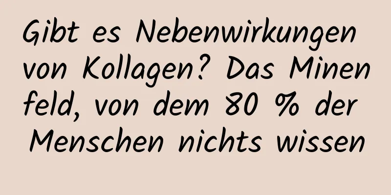 Gibt es Nebenwirkungen von Kollagen? Das Minenfeld, von dem 80 % der Menschen nichts wissen