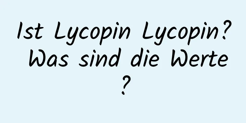 Ist Lycopin Lycopin? Was sind die Werte?