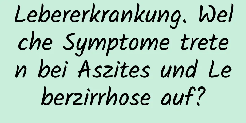 Lebererkrankung. Welche Symptome treten bei Aszites und Leberzirrhose auf?