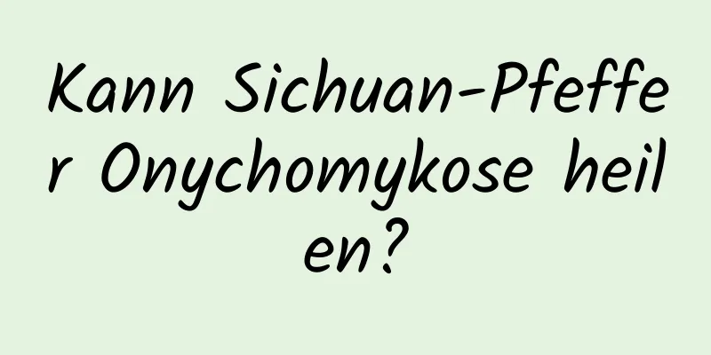 Kann Sichuan-Pfeffer Onychomykose heilen?
