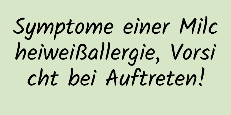 Symptome einer Milcheiweißallergie, Vorsicht bei Auftreten!