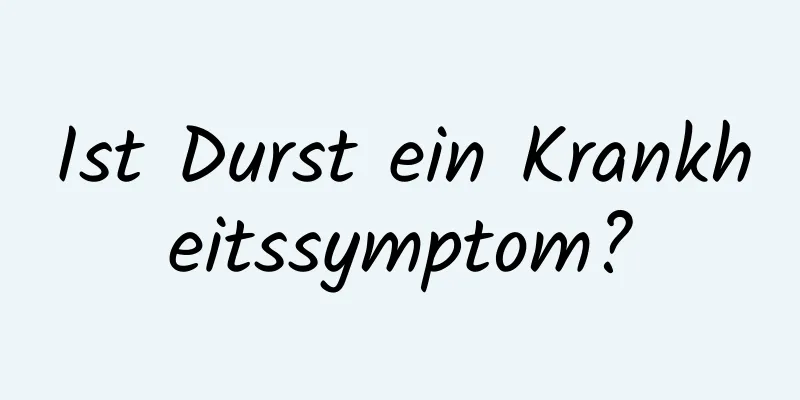 Ist Durst ein Krankheitssymptom?
