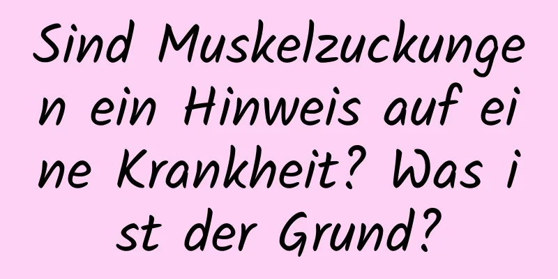 Sind Muskelzuckungen ein Hinweis auf eine Krankheit? Was ist der Grund?