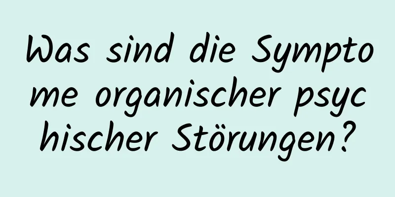 Was sind die Symptome organischer psychischer Störungen?