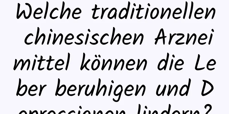 Welche traditionellen chinesischen Arzneimittel können die Leber beruhigen und Depressionen lindern?