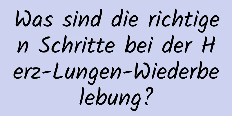 Was sind die richtigen Schritte bei der Herz-Lungen-Wiederbelebung?