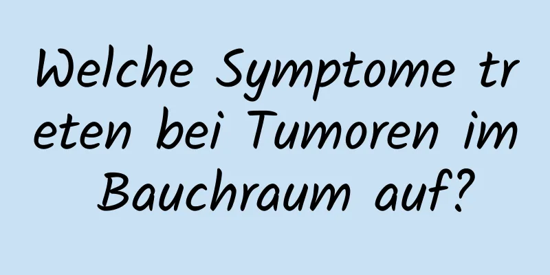 Welche Symptome treten bei Tumoren im Bauchraum auf?