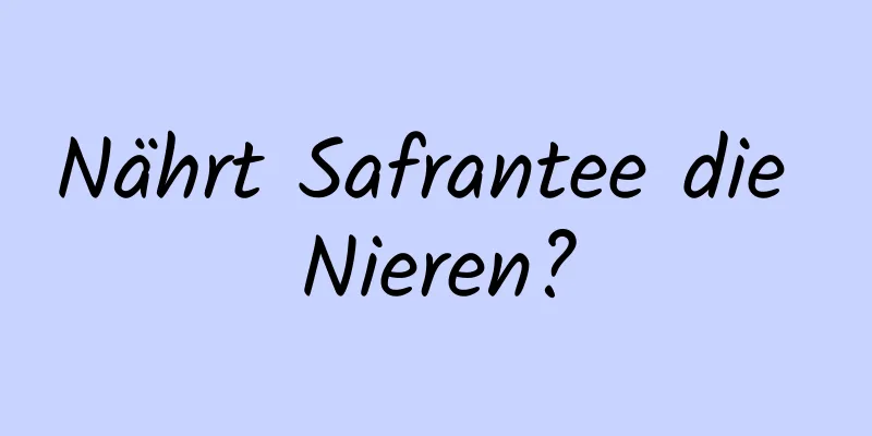 Nährt Safrantee die Nieren?