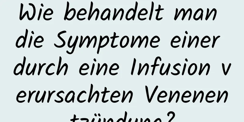 Wie behandelt man die Symptome einer durch eine Infusion verursachten Venenentzündung?