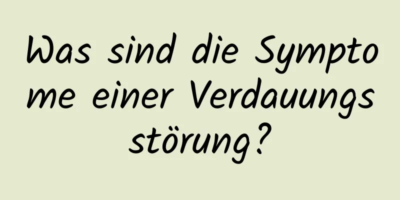 Was sind die Symptome einer Verdauungsstörung?