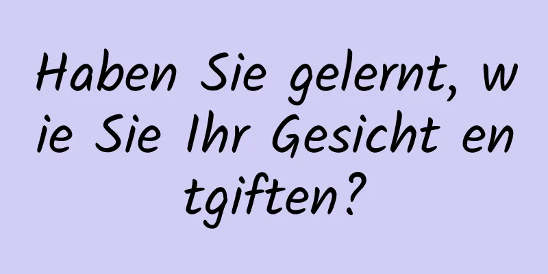 Haben Sie gelernt, wie Sie Ihr Gesicht entgiften?