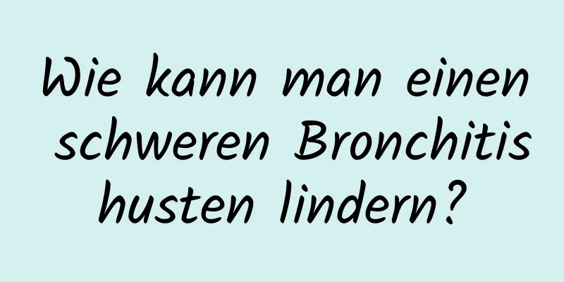 Wie kann man einen schweren Bronchitishusten lindern?