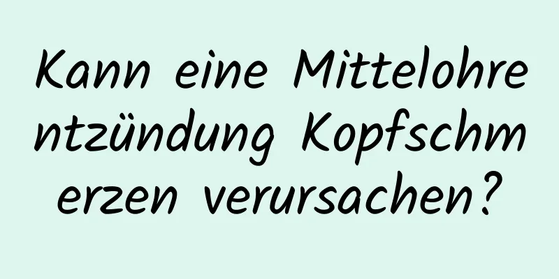 Kann eine Mittelohrentzündung Kopfschmerzen verursachen?