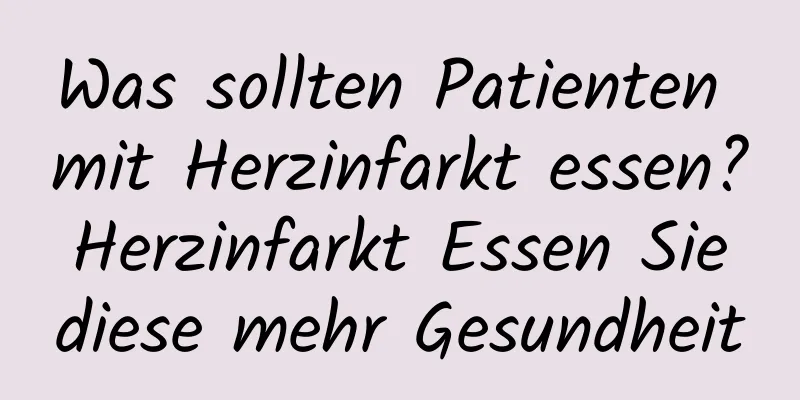Was sollten Patienten mit Herzinfarkt essen? Herzinfarkt Essen Sie diese mehr Gesundheit