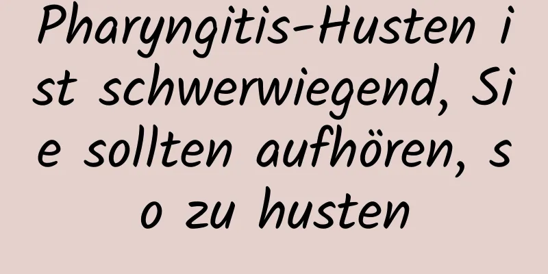 Pharyngitis-Husten ist schwerwiegend, Sie sollten aufhören, so zu husten