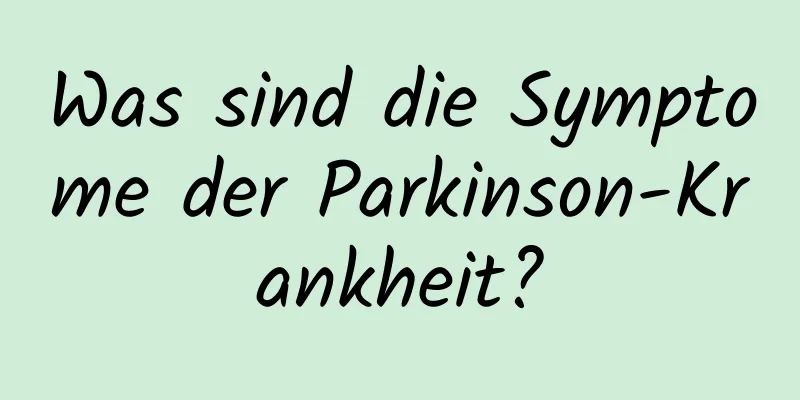Was sind die Symptome der Parkinson-Krankheit?