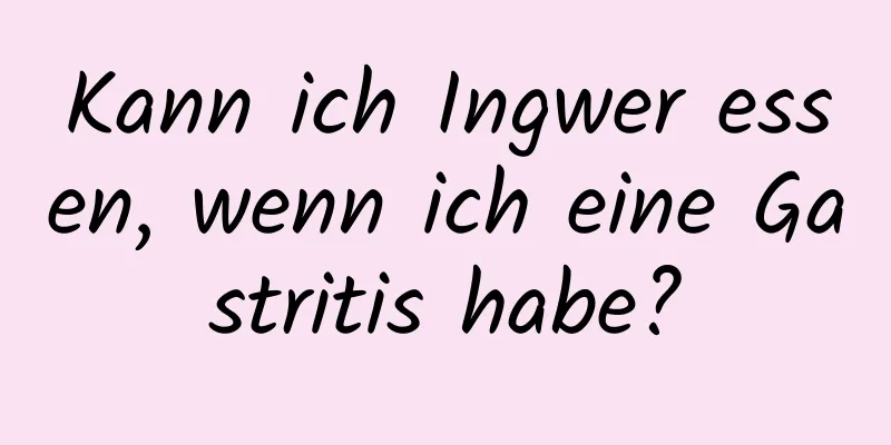 Kann ich Ingwer essen, wenn ich eine Gastritis habe?