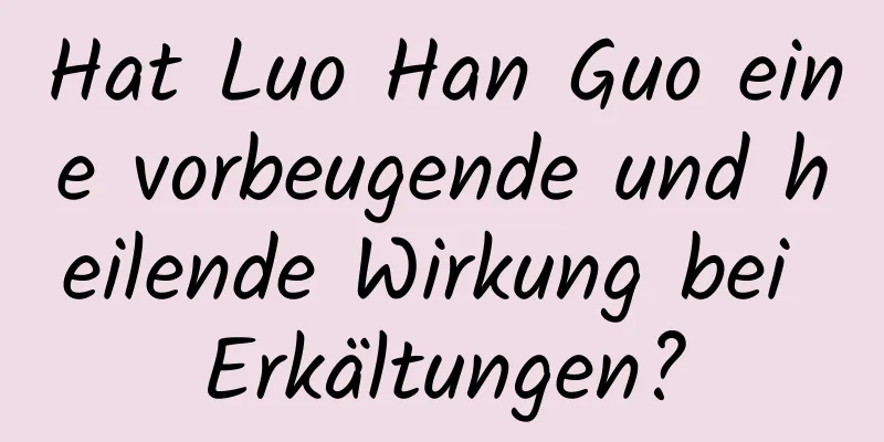Hat Luo Han Guo eine vorbeugende und heilende Wirkung bei Erkältungen?