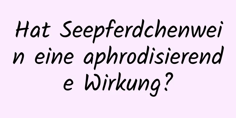 Hat Seepferdchenwein eine aphrodisierende Wirkung?