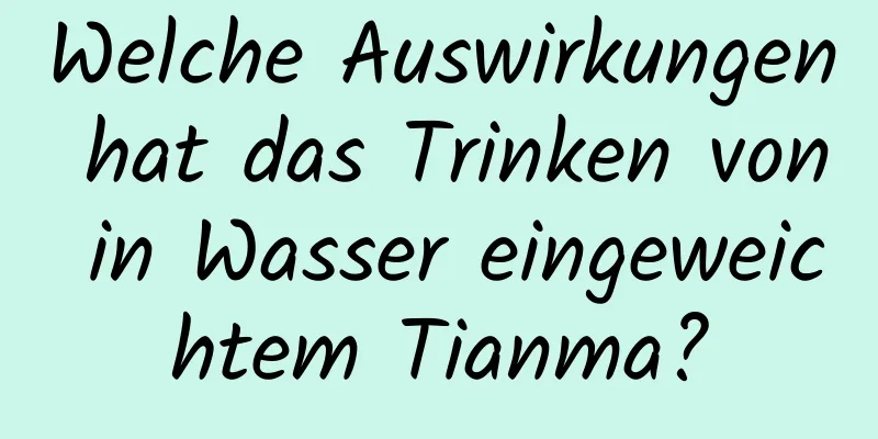 Welche Auswirkungen hat das Trinken von in Wasser eingeweichtem Tianma?