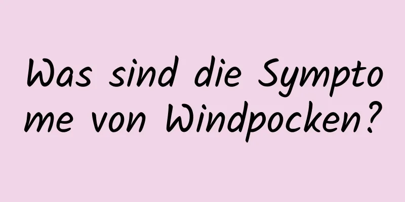 Was sind die Symptome von Windpocken?