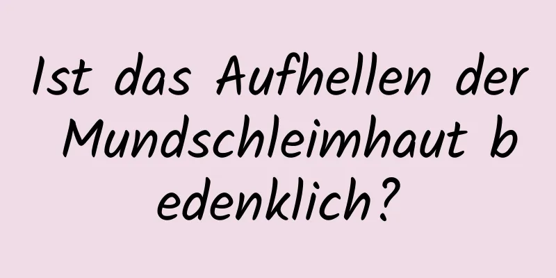 Ist das Aufhellen der Mundschleimhaut bedenklich?