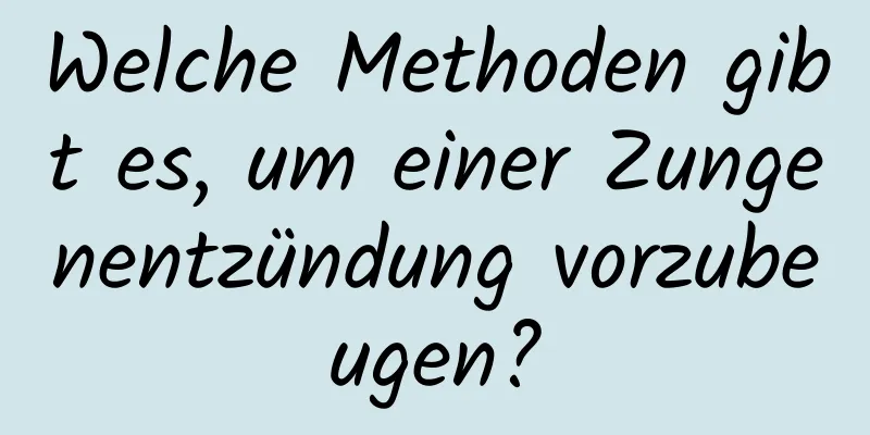 Welche Methoden gibt es, um einer Zungenentzündung vorzubeugen?